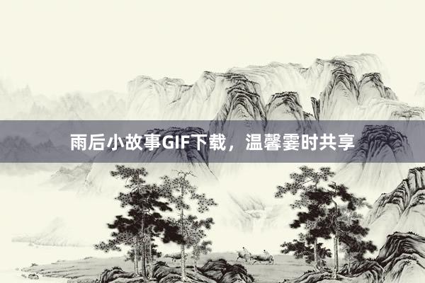 雨后小故事GIF下载,温馨霎时共享